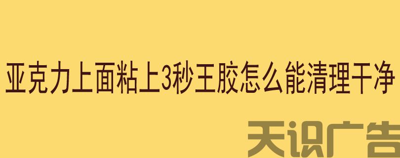 亚克力上面粘上3秒王胶怎么能清理干净不留痕迹(图1)