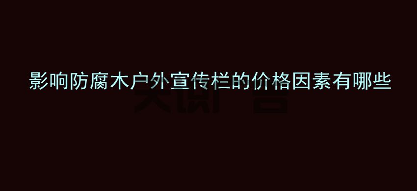 影响防腐木户外宣传栏的价格因素有哪些(图1)