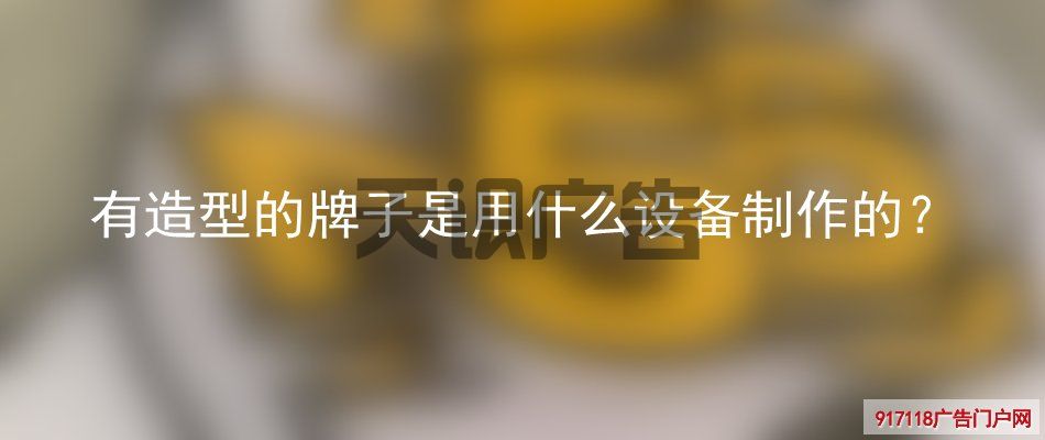 有造型的牌子是用什么设备制作的？(图1)