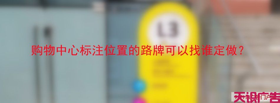 购物中心标注位置的路牌可以找谁定做？(图1)