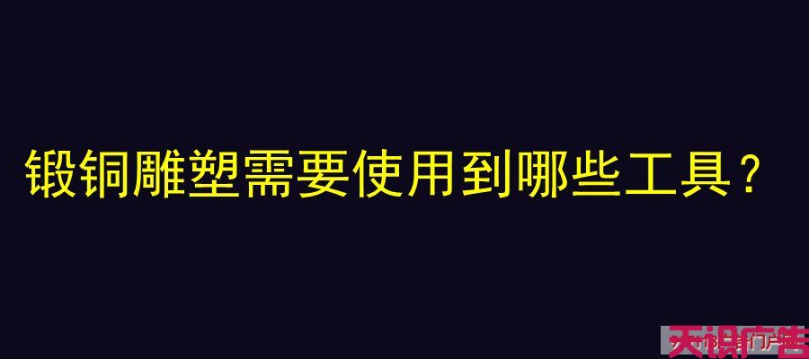 锻铜雕塑需要使用到哪些工具？(图1)