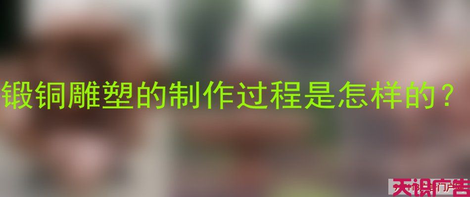 锻铜雕塑的制作过程是怎样的？(图1)