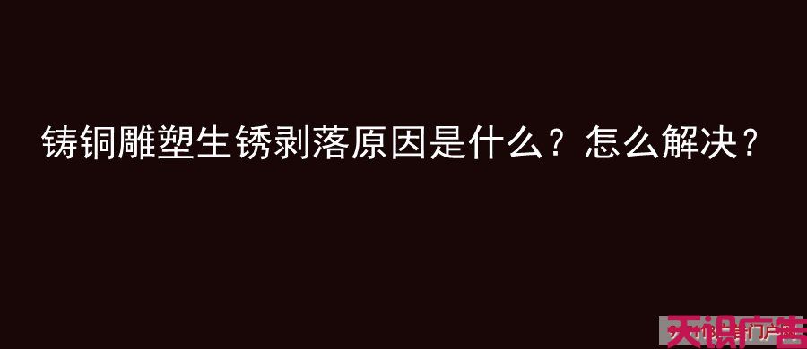 铸铜雕塑生锈剥落原因是什么？怎么解决？(图1)