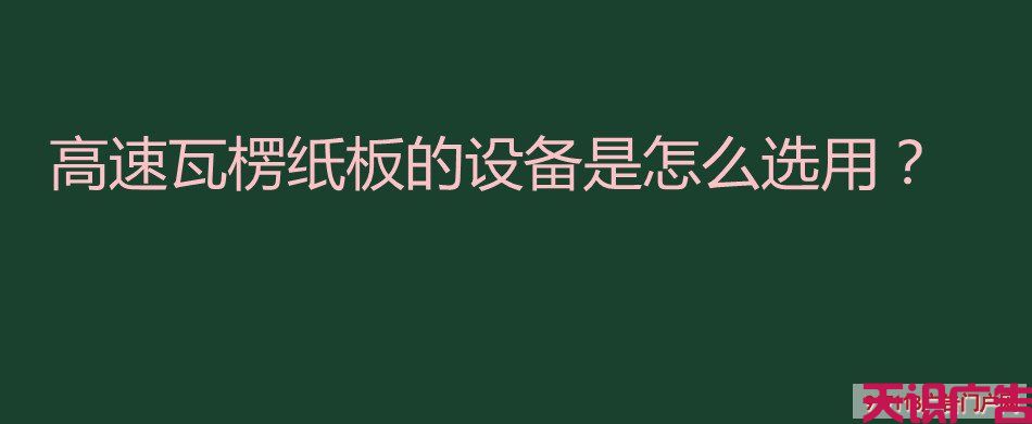 高速瓦楞纸板的设备是怎么选用？(图1)